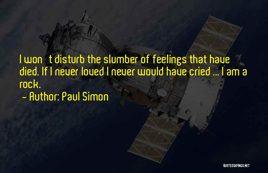 Paul Simon Quotes: I Won't Disturb The Slumber Of Feelings That Have Died. If I Never Loved I Never Would Have Cried ...