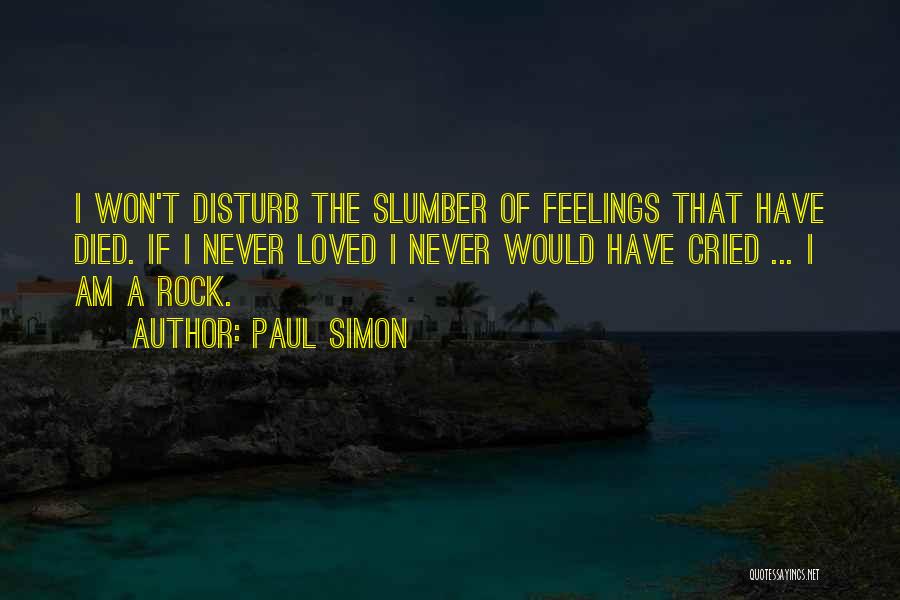 Paul Simon Quotes: I Won't Disturb The Slumber Of Feelings That Have Died. If I Never Loved I Never Would Have Cried ...