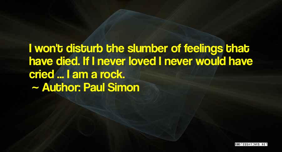 Paul Simon Quotes: I Won't Disturb The Slumber Of Feelings That Have Died. If I Never Loved I Never Would Have Cried ...