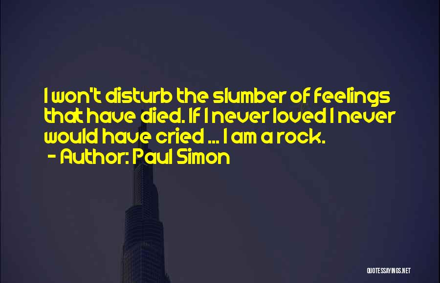 Paul Simon Quotes: I Won't Disturb The Slumber Of Feelings That Have Died. If I Never Loved I Never Would Have Cried ...