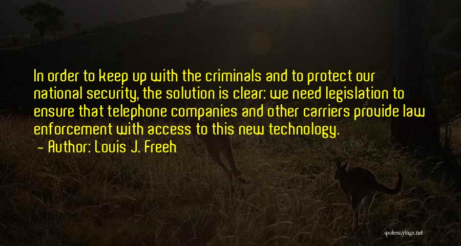 Louis J. Freeh Quotes: In Order To Keep Up With The Criminals And To Protect Our National Security, The Solution Is Clear: We Need