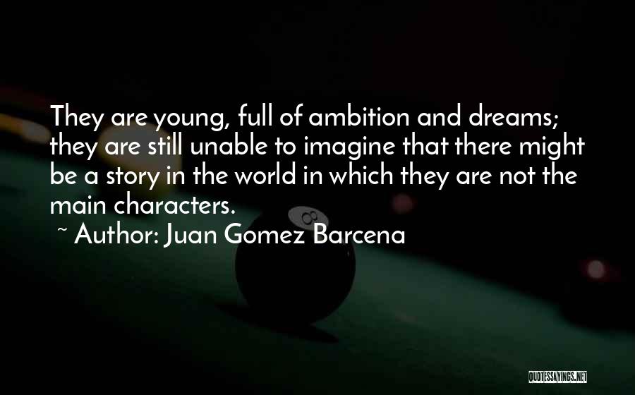 Juan Gomez Barcena Quotes: They Are Young, Full Of Ambition And Dreams; They Are Still Unable To Imagine That There Might Be A Story