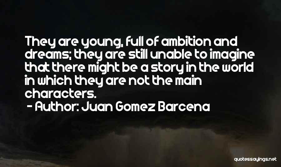 Juan Gomez Barcena Quotes: They Are Young, Full Of Ambition And Dreams; They Are Still Unable To Imagine That There Might Be A Story