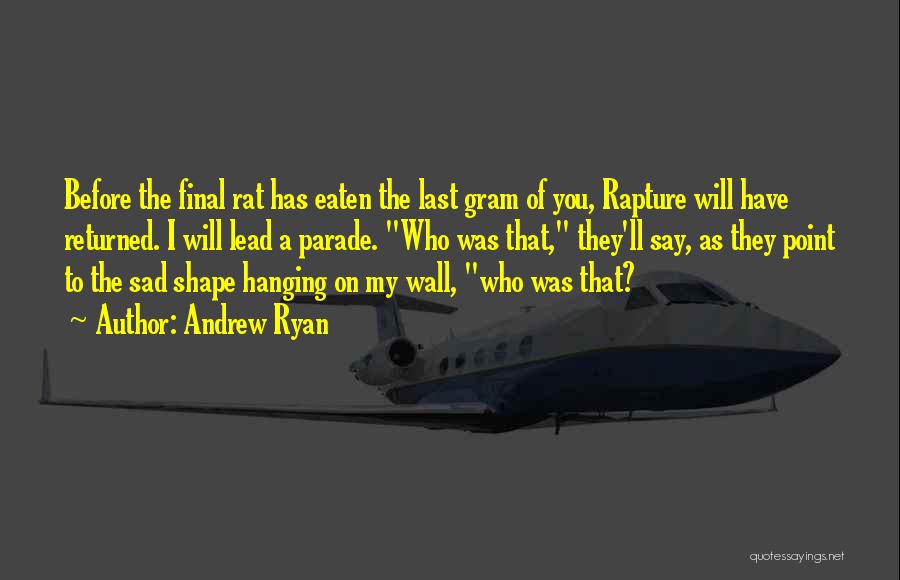Andrew Ryan Quotes: Before The Final Rat Has Eaten The Last Gram Of You, Rapture Will Have Returned. I Will Lead A Parade.