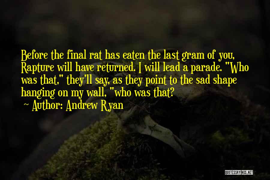 Andrew Ryan Quotes: Before The Final Rat Has Eaten The Last Gram Of You, Rapture Will Have Returned. I Will Lead A Parade.