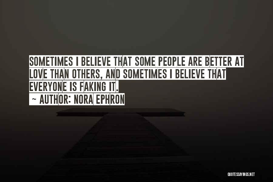 Nora Ephron Quotes: Sometimes I Believe That Some People Are Better At Love Than Others, And Sometimes I Believe That Everyone Is Faking