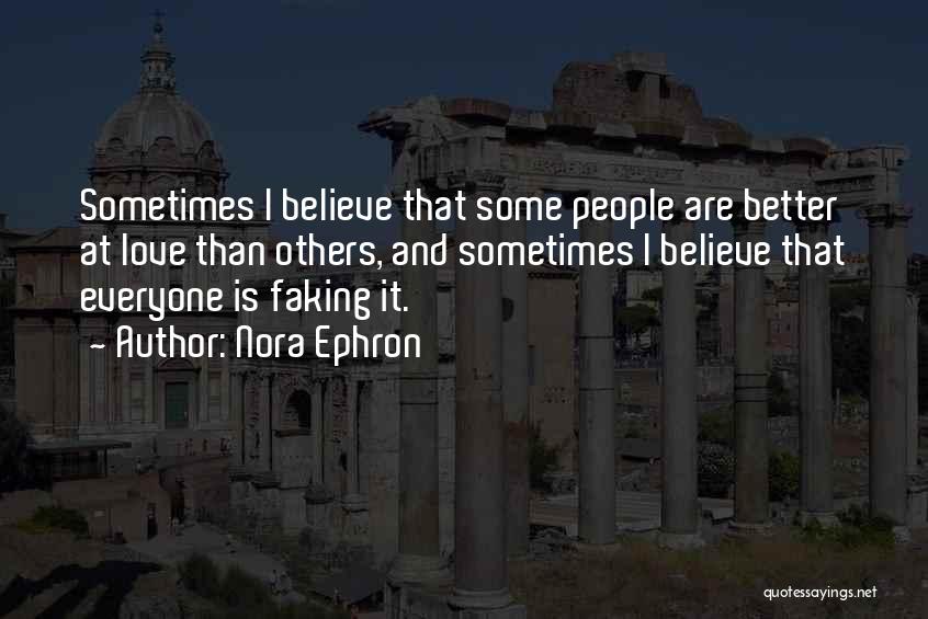 Nora Ephron Quotes: Sometimes I Believe That Some People Are Better At Love Than Others, And Sometimes I Believe That Everyone Is Faking