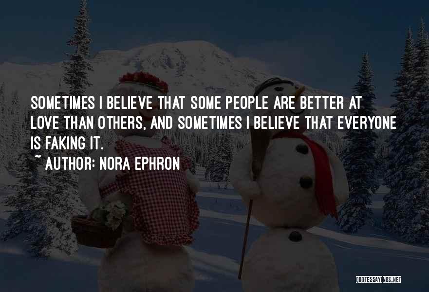 Nora Ephron Quotes: Sometimes I Believe That Some People Are Better At Love Than Others, And Sometimes I Believe That Everyone Is Faking