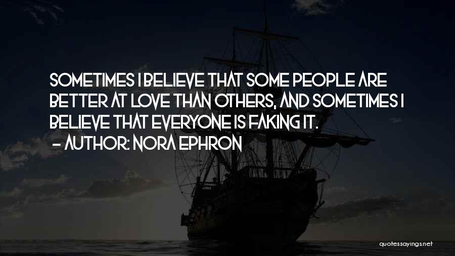 Nora Ephron Quotes: Sometimes I Believe That Some People Are Better At Love Than Others, And Sometimes I Believe That Everyone Is Faking