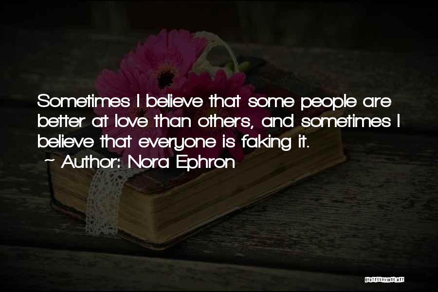 Nora Ephron Quotes: Sometimes I Believe That Some People Are Better At Love Than Others, And Sometimes I Believe That Everyone Is Faking