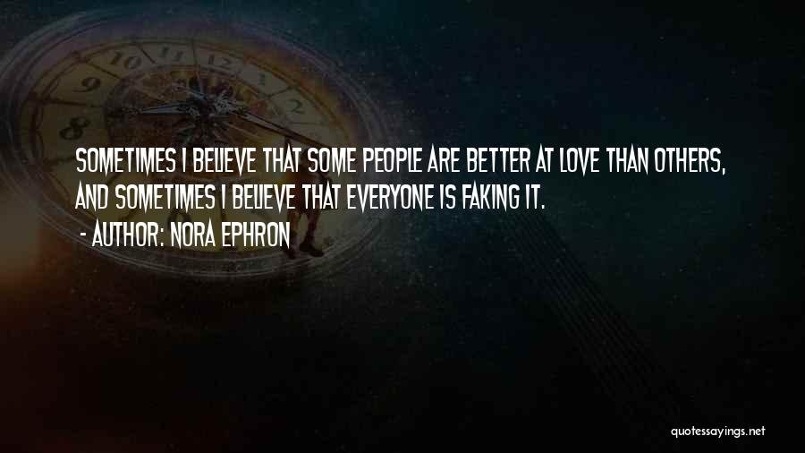 Nora Ephron Quotes: Sometimes I Believe That Some People Are Better At Love Than Others, And Sometimes I Believe That Everyone Is Faking