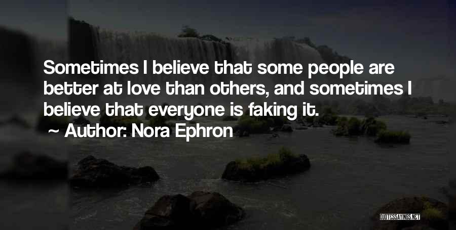 Nora Ephron Quotes: Sometimes I Believe That Some People Are Better At Love Than Others, And Sometimes I Believe That Everyone Is Faking