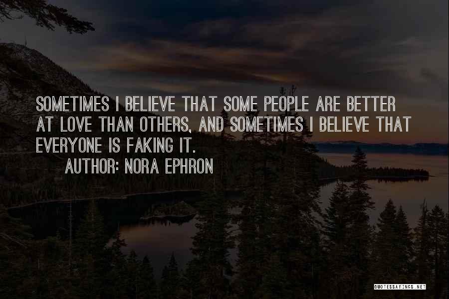 Nora Ephron Quotes: Sometimes I Believe That Some People Are Better At Love Than Others, And Sometimes I Believe That Everyone Is Faking