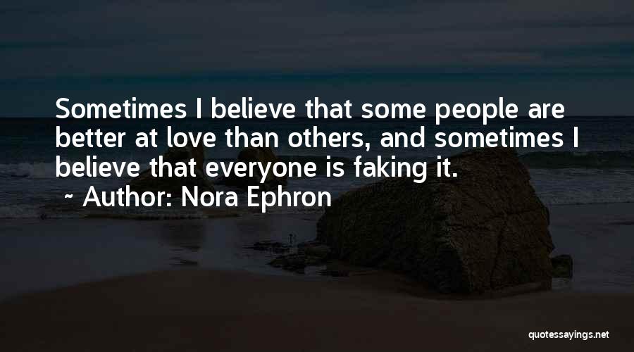 Nora Ephron Quotes: Sometimes I Believe That Some People Are Better At Love Than Others, And Sometimes I Believe That Everyone Is Faking