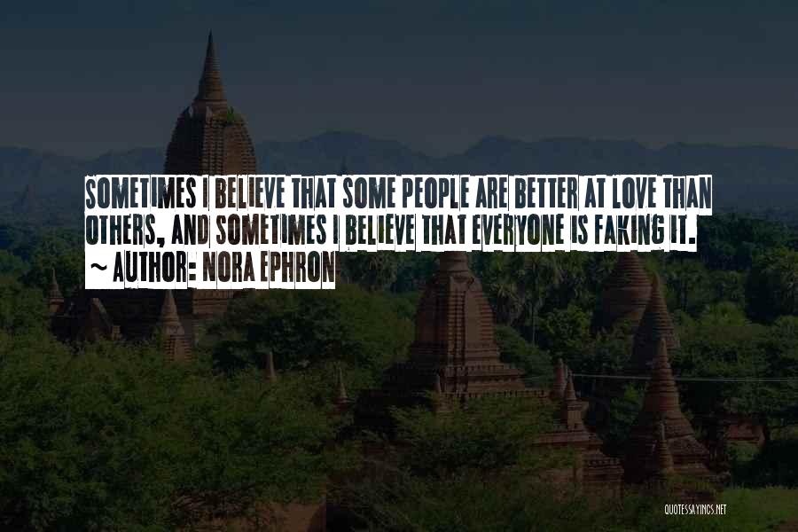 Nora Ephron Quotes: Sometimes I Believe That Some People Are Better At Love Than Others, And Sometimes I Believe That Everyone Is Faking