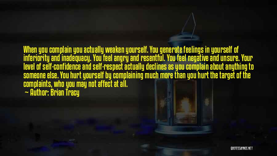 Brian Tracy Quotes: When You Complain You Actually Weaken Yourself. You Generate Feelings In Yourself Of Inferiority And Inadequacy. You Feel Angry And
