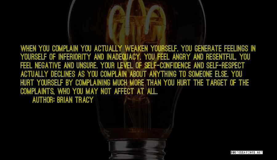 Brian Tracy Quotes: When You Complain You Actually Weaken Yourself. You Generate Feelings In Yourself Of Inferiority And Inadequacy. You Feel Angry And