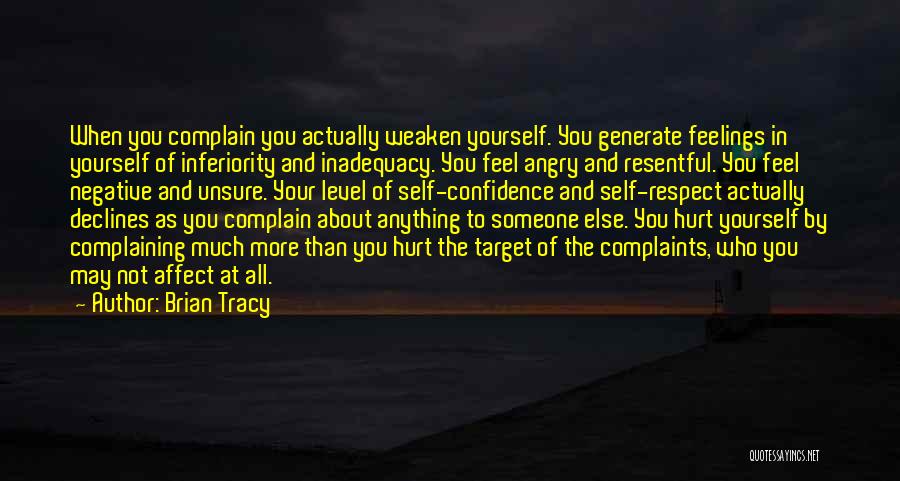 Brian Tracy Quotes: When You Complain You Actually Weaken Yourself. You Generate Feelings In Yourself Of Inferiority And Inadequacy. You Feel Angry And