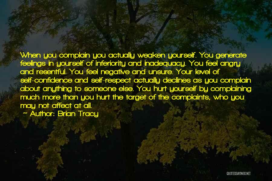 Brian Tracy Quotes: When You Complain You Actually Weaken Yourself. You Generate Feelings In Yourself Of Inferiority And Inadequacy. You Feel Angry And