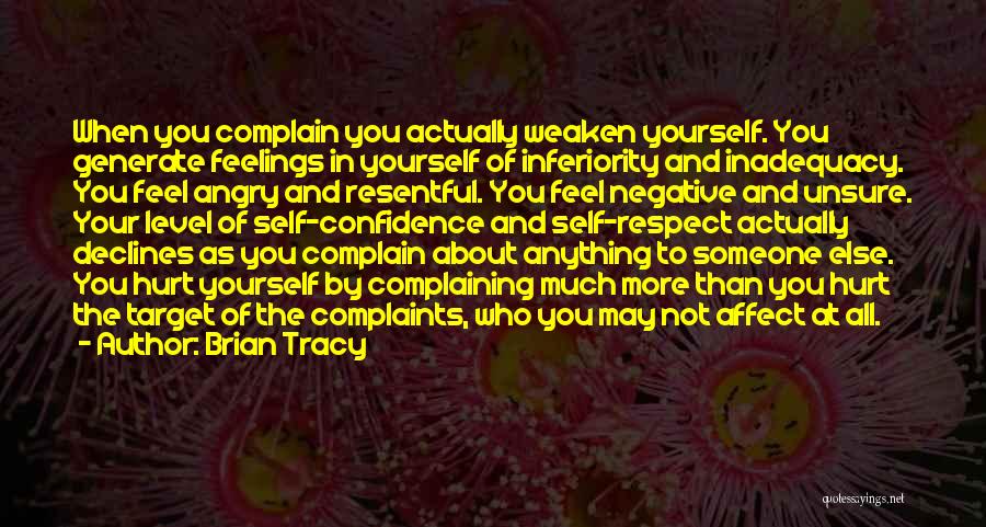 Brian Tracy Quotes: When You Complain You Actually Weaken Yourself. You Generate Feelings In Yourself Of Inferiority And Inadequacy. You Feel Angry And