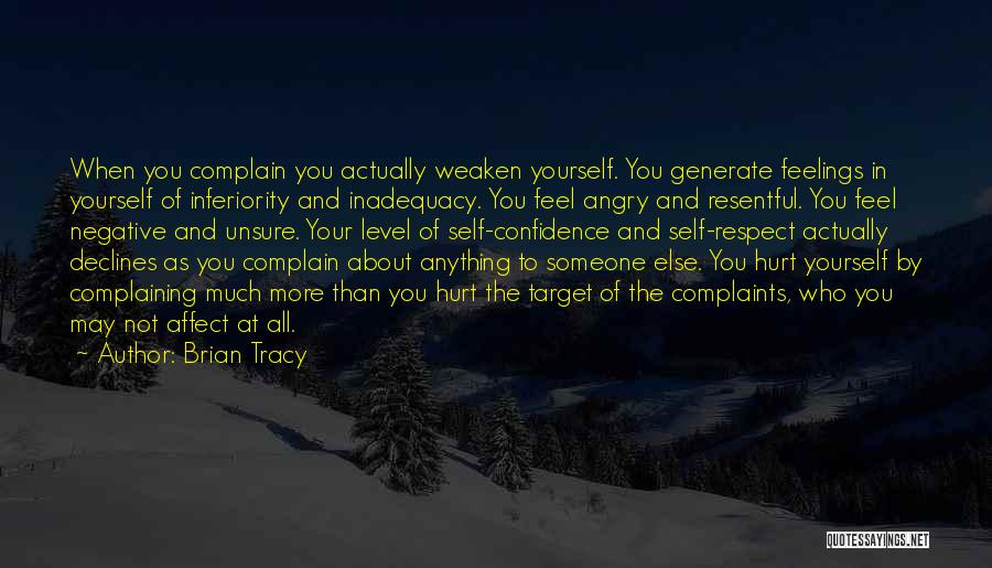 Brian Tracy Quotes: When You Complain You Actually Weaken Yourself. You Generate Feelings In Yourself Of Inferiority And Inadequacy. You Feel Angry And