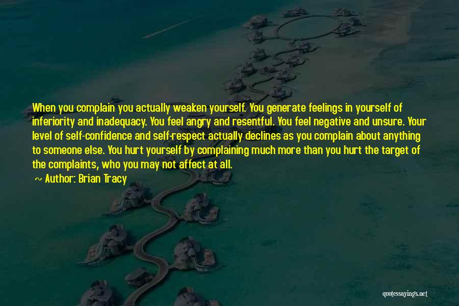 Brian Tracy Quotes: When You Complain You Actually Weaken Yourself. You Generate Feelings In Yourself Of Inferiority And Inadequacy. You Feel Angry And