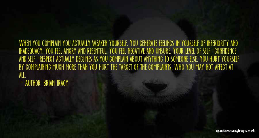 Brian Tracy Quotes: When You Complain You Actually Weaken Yourself. You Generate Feelings In Yourself Of Inferiority And Inadequacy. You Feel Angry And