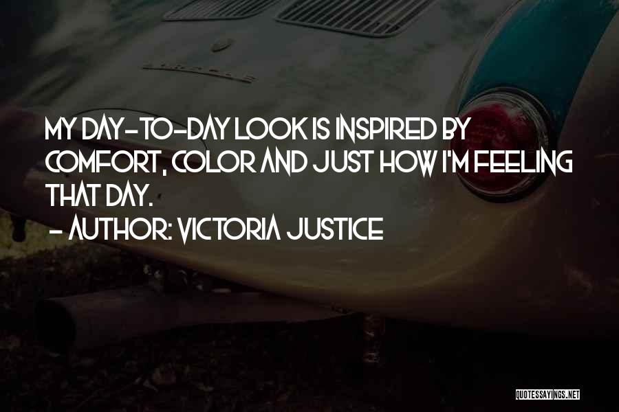 Victoria Justice Quotes: My Day-to-day Look Is Inspired By Comfort, Color And Just How I'm Feeling That Day.