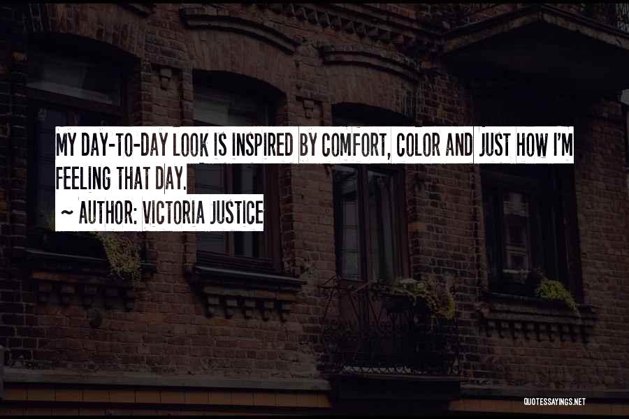 Victoria Justice Quotes: My Day-to-day Look Is Inspired By Comfort, Color And Just How I'm Feeling That Day.