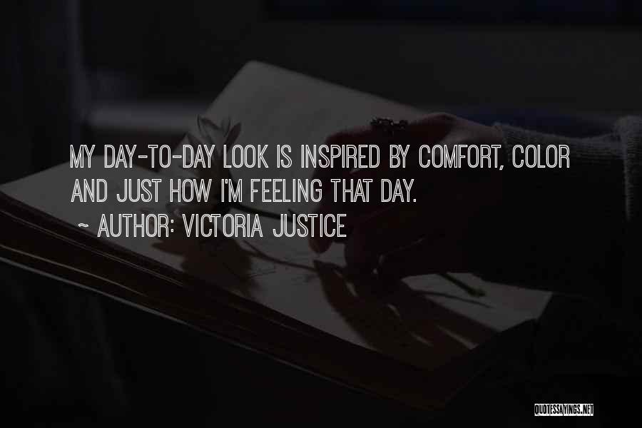 Victoria Justice Quotes: My Day-to-day Look Is Inspired By Comfort, Color And Just How I'm Feeling That Day.