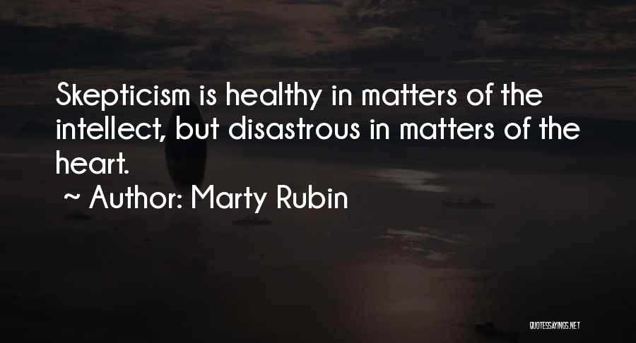 Marty Rubin Quotes: Skepticism Is Healthy In Matters Of The Intellect, But Disastrous In Matters Of The Heart.