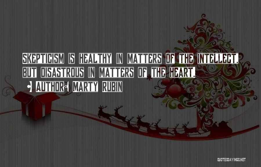 Marty Rubin Quotes: Skepticism Is Healthy In Matters Of The Intellect, But Disastrous In Matters Of The Heart.