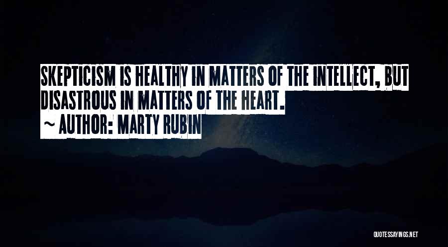 Marty Rubin Quotes: Skepticism Is Healthy In Matters Of The Intellect, But Disastrous In Matters Of The Heart.