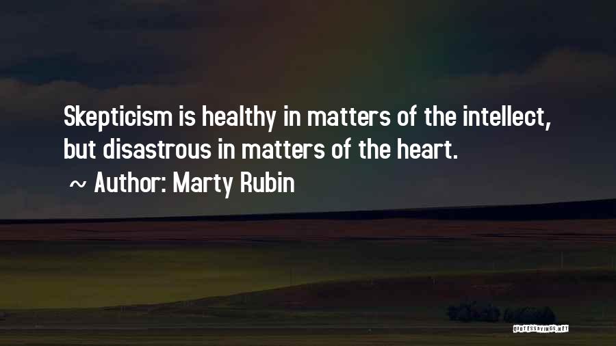 Marty Rubin Quotes: Skepticism Is Healthy In Matters Of The Intellect, But Disastrous In Matters Of The Heart.