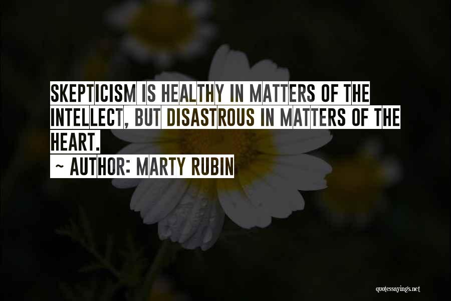 Marty Rubin Quotes: Skepticism Is Healthy In Matters Of The Intellect, But Disastrous In Matters Of The Heart.