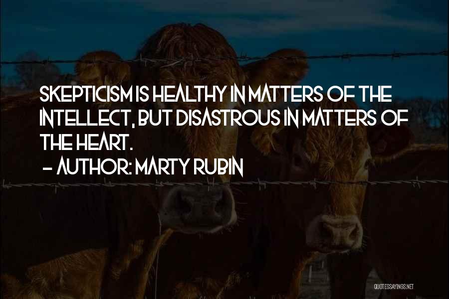 Marty Rubin Quotes: Skepticism Is Healthy In Matters Of The Intellect, But Disastrous In Matters Of The Heart.