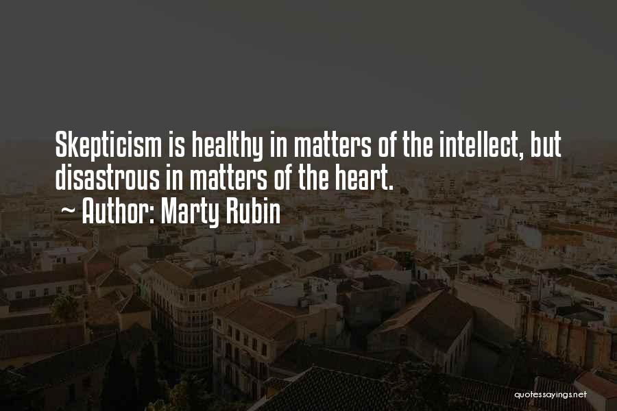 Marty Rubin Quotes: Skepticism Is Healthy In Matters Of The Intellect, But Disastrous In Matters Of The Heart.