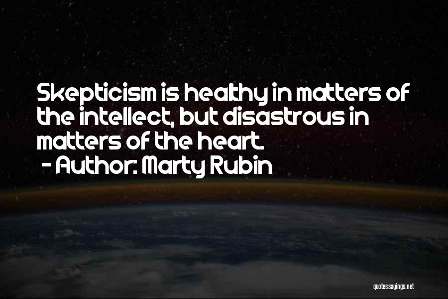 Marty Rubin Quotes: Skepticism Is Healthy In Matters Of The Intellect, But Disastrous In Matters Of The Heart.