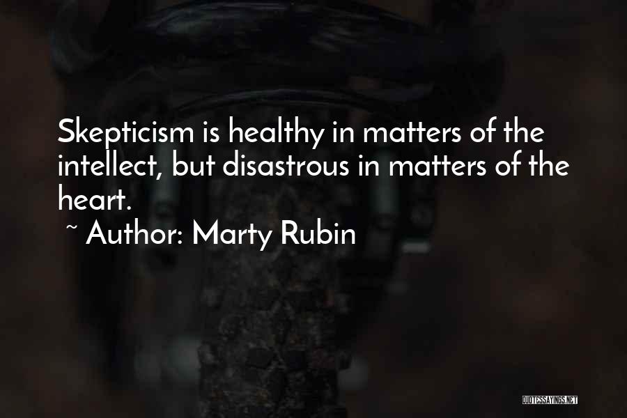 Marty Rubin Quotes: Skepticism Is Healthy In Matters Of The Intellect, But Disastrous In Matters Of The Heart.