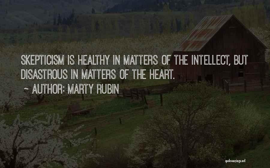 Marty Rubin Quotes: Skepticism Is Healthy In Matters Of The Intellect, But Disastrous In Matters Of The Heart.