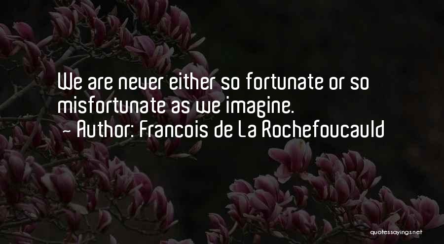 Francois De La Rochefoucauld Quotes: We Are Never Either So Fortunate Or So Misfortunate As We Imagine.