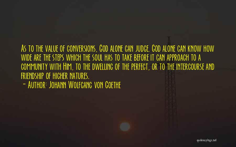 Johann Wolfgang Von Goethe Quotes: As To The Value Of Conversions, God Alone Can Judge. God Alone Can Know How Wide Are The Steps Which