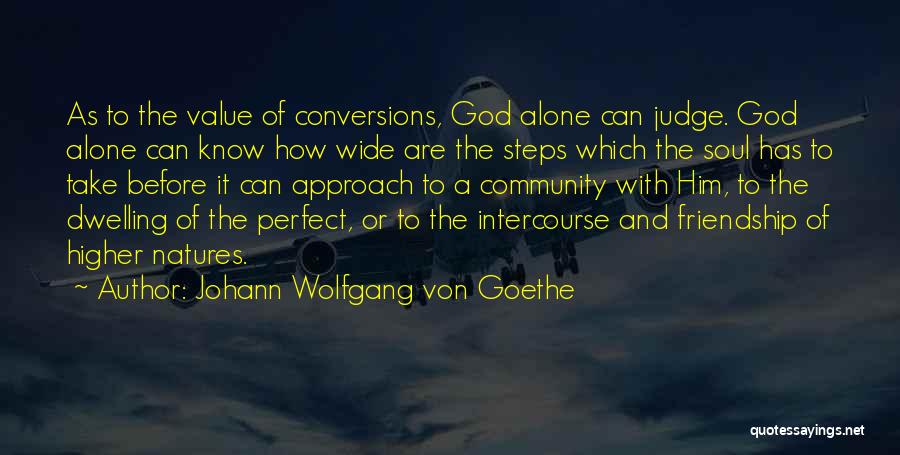 Johann Wolfgang Von Goethe Quotes: As To The Value Of Conversions, God Alone Can Judge. God Alone Can Know How Wide Are The Steps Which