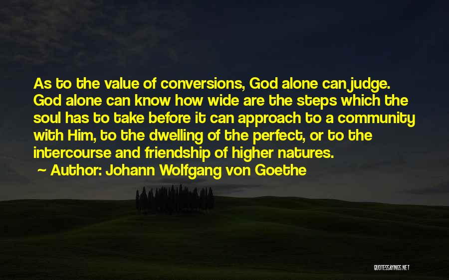Johann Wolfgang Von Goethe Quotes: As To The Value Of Conversions, God Alone Can Judge. God Alone Can Know How Wide Are The Steps Which