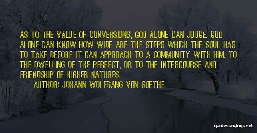 Johann Wolfgang Von Goethe Quotes: As To The Value Of Conversions, God Alone Can Judge. God Alone Can Know How Wide Are The Steps Which