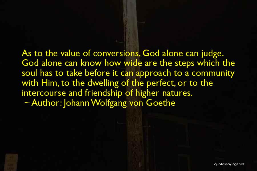 Johann Wolfgang Von Goethe Quotes: As To The Value Of Conversions, God Alone Can Judge. God Alone Can Know How Wide Are The Steps Which