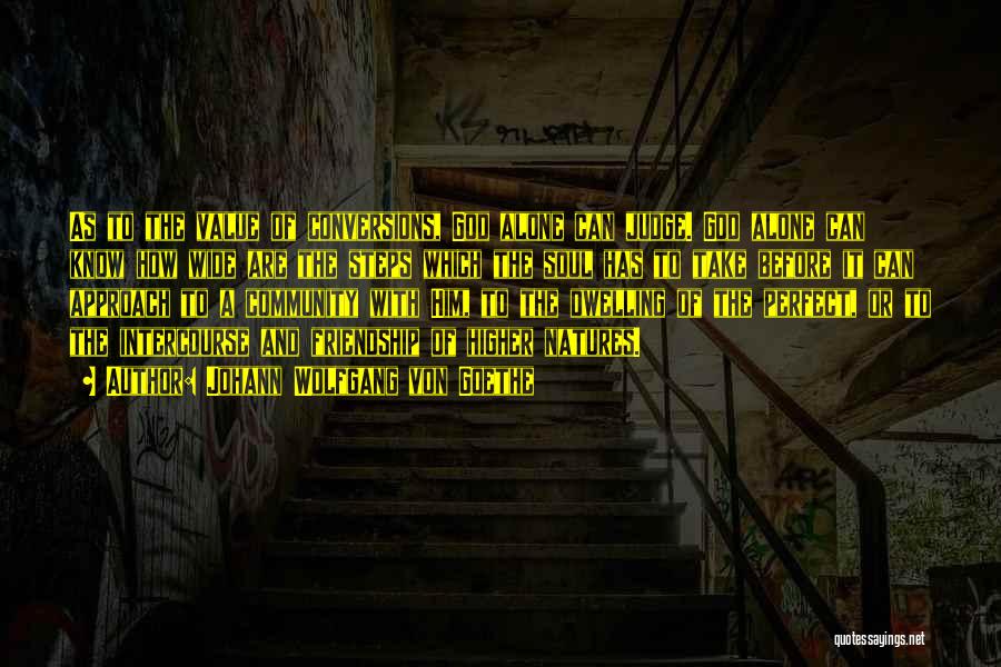 Johann Wolfgang Von Goethe Quotes: As To The Value Of Conversions, God Alone Can Judge. God Alone Can Know How Wide Are The Steps Which