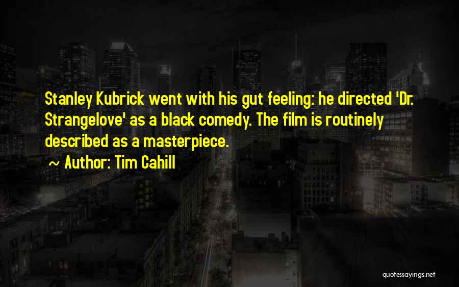 Tim Cahill Quotes: Stanley Kubrick Went With His Gut Feeling: He Directed 'dr. Strangelove' As A Black Comedy. The Film Is Routinely Described