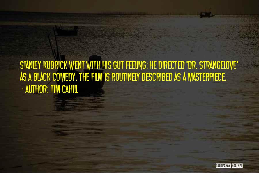Tim Cahill Quotes: Stanley Kubrick Went With His Gut Feeling: He Directed 'dr. Strangelove' As A Black Comedy. The Film Is Routinely Described