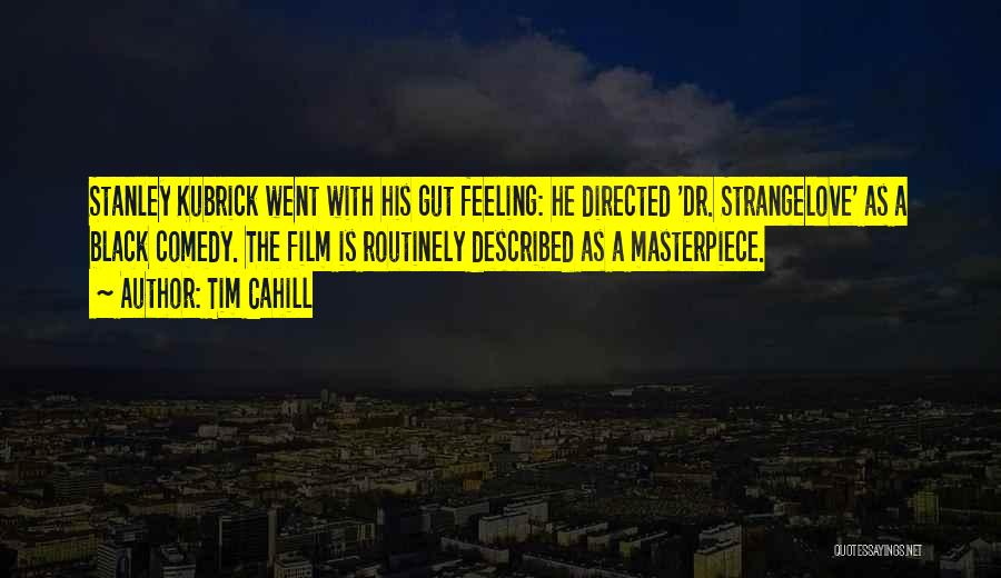 Tim Cahill Quotes: Stanley Kubrick Went With His Gut Feeling: He Directed 'dr. Strangelove' As A Black Comedy. The Film Is Routinely Described